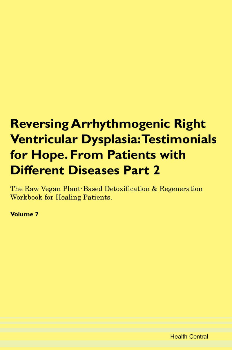 Reversing Arrhythmogenic Right Ventricular Dysplasia: Testimonials for Hope. From Patients with Different Diseases Part 2 The Raw Vegan Plant-Based Detoxification & Regeneration Workbook for Healing Patients. Volume 7