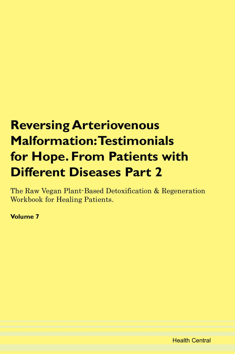 Reversing Arteriovenous Malformation: Testimonials for Hope. From Patients with Different Diseases Part 2 The Raw Vegan Plant-Based Detoxification & Regeneration Workbook for Healing Patients. Volume 7