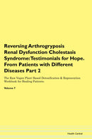 Reversing Arthrogryposis Renal Dysfunction Cholestasis Syndrome: Testimonials for Hope. From Patients with Different Diseases Part 2 The Raw Vegan Plant-Based Detoxification & Regeneration Workbook for Healing Patients. Volume 7