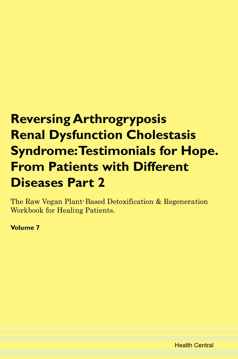 Reversing Arthrogryposis Renal Dysfunction Cholestasis Syndrome: Testimonials for Hope. From Patients with Different Diseases Part 2 The Raw Vegan Plant-Based Detoxification & Regeneration Workbook for Healing Patients. Volume 7