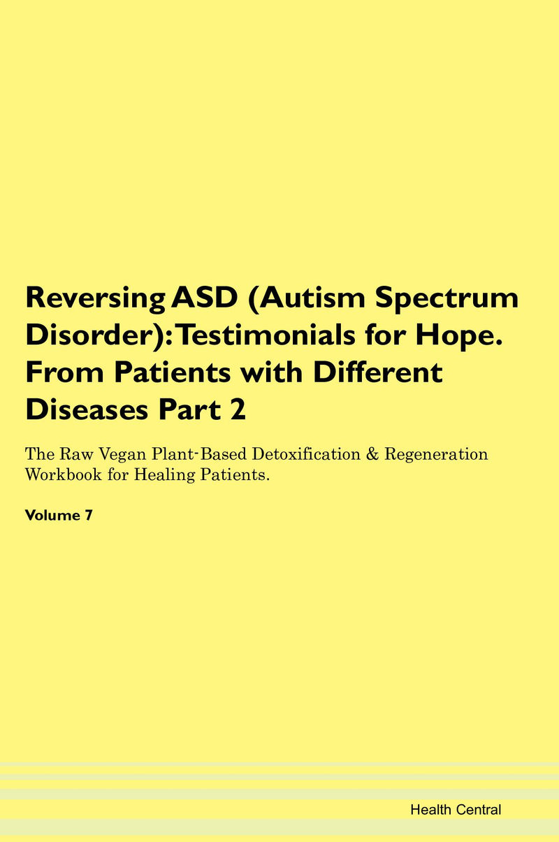Reversing ASD (Autism Spectrum Disorder): Testimonials for Hope. From Patients with Different Diseases Part 2 The Raw Vegan Plant-Based Detoxification & Regeneration Workbook for Healing Patients. Volume 7