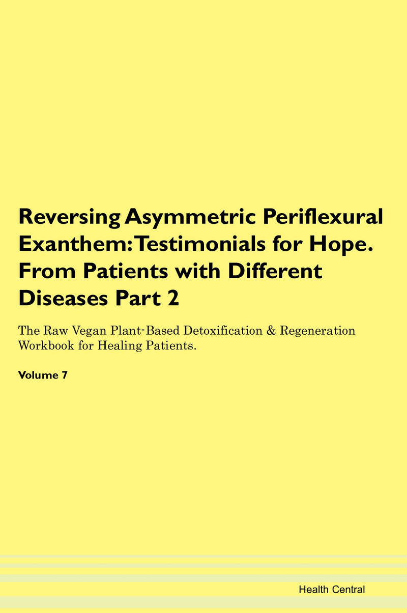 Reversing Asymmetric Periflexural Exanthem: Testimonials for Hope. From Patients with Different Diseases Part 2 The Raw Vegan Plant-Based Detoxification & Regeneration Workbook for Healing Patients. Volume 7