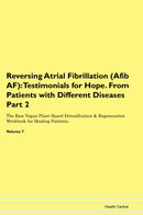 Reversing Atrial Fibrillation (Afib  AF): Testimonials for Hope. From Patients with Different Diseases Part 2 The Raw Vegan Plant-Based Detoxification & Regeneration Workbook for Healing Patients. Volume 7