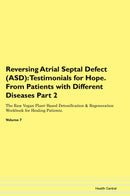 Reversing Atrial Septal Defect (ASD): Testimonials for Hope. From Patients with Different Diseases Part 2 The Raw Vegan Plant-Based Detoxification & Regeneration Workbook for Healing Patients. Volume 7