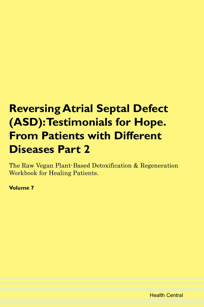Reversing Atrial Septal Defect (ASD): Testimonials for Hope. From Patients with Different Diseases Part 2 The Raw Vegan Plant-Based Detoxification & Regeneration Workbook for Healing Patients. Volume 7