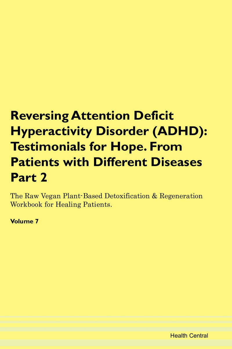 Reversing Attention Deficit Hyperactivity Disorder (ADHD): Testimonials for Hope. From Patients with Different Diseases Part 2 The Raw Vegan Plant-Based Detoxification & Regeneration Workbook for Healing Patients. Volume 7