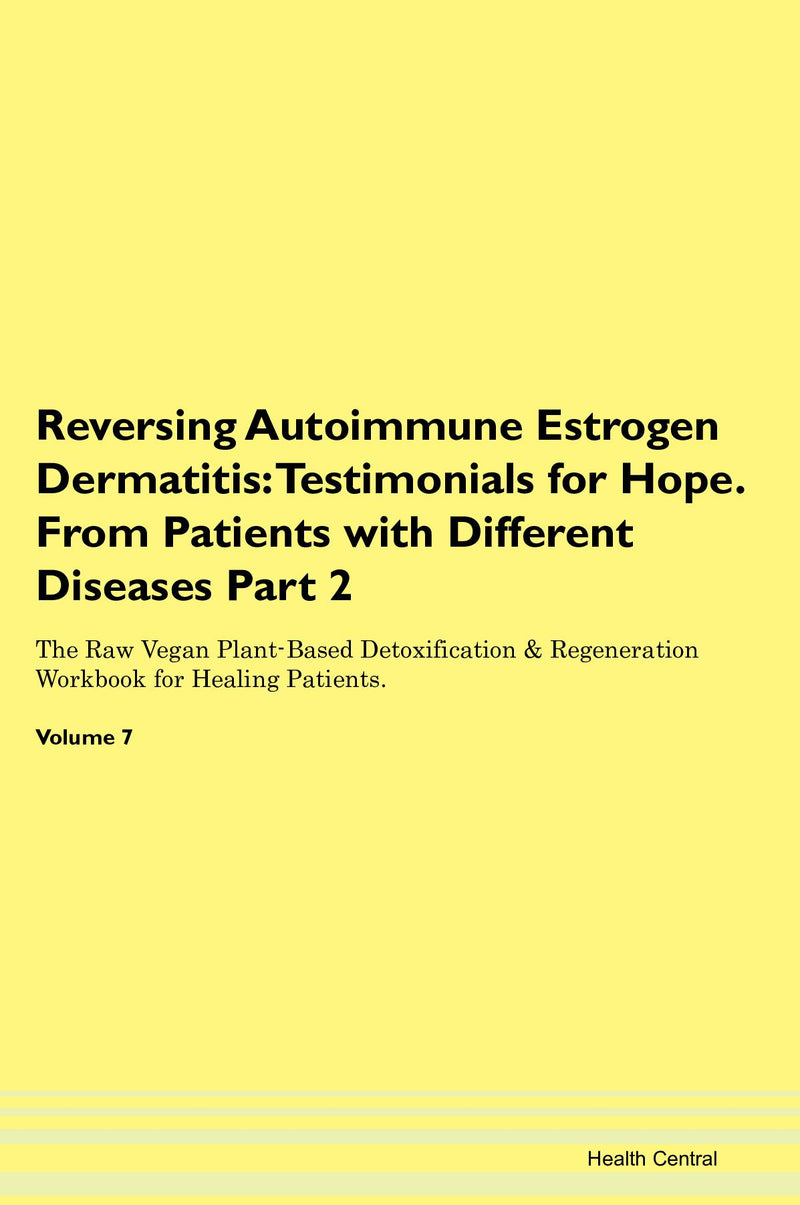 Reversing Autoimmune Estrogen Dermatitis: Testimonials for Hope. From Patients with Different Diseases Part 2 The Raw Vegan Plant-Based Detoxification & Regeneration Workbook for Healing Patients. Volume 7