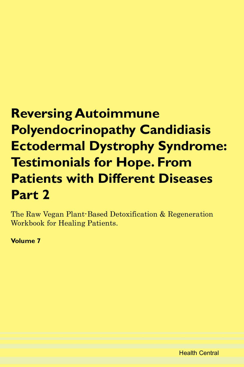 Reversing Autoimmune Polyendocrinopathy Candidiasis Ectodermal Dystrophy Syndrome: Testimonials for Hope. From Patients with Different Diseases Part 2 The Raw Vegan Plant-Based Detoxification & Regeneration Workbook for Healing Patients. Volume 7