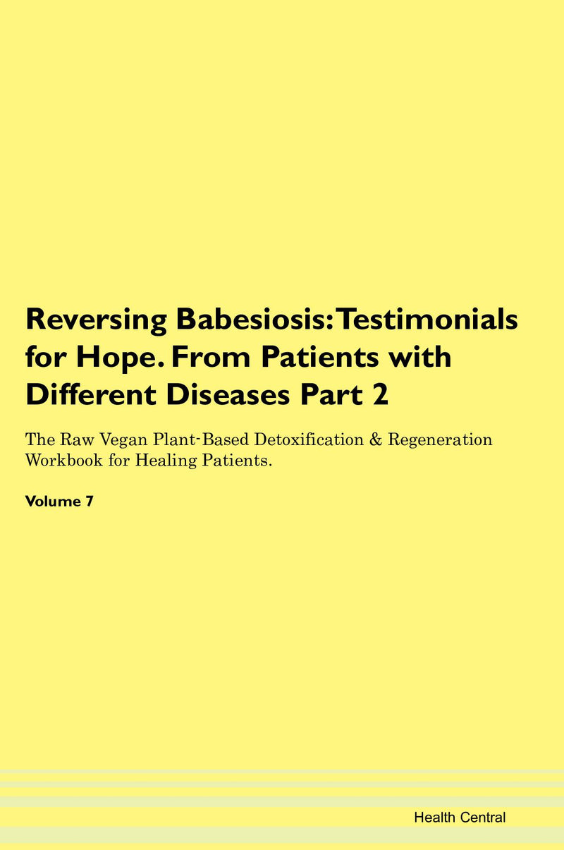 Reversing Babesiosis: Testimonials for Hope. From Patients with Different Diseases Part 2 The Raw Vegan Plant-Based Detoxification & Regeneration Workbook for Healing Patients. Volume 7