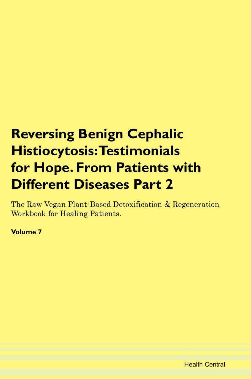 Reversing Benign Cephalic Histiocytosis: Testimonials for Hope. From Patients with Different Diseases Part 2 The Raw Vegan Plant-Based Detoxification & Regeneration Workbook for Healing Patients. Volume 7