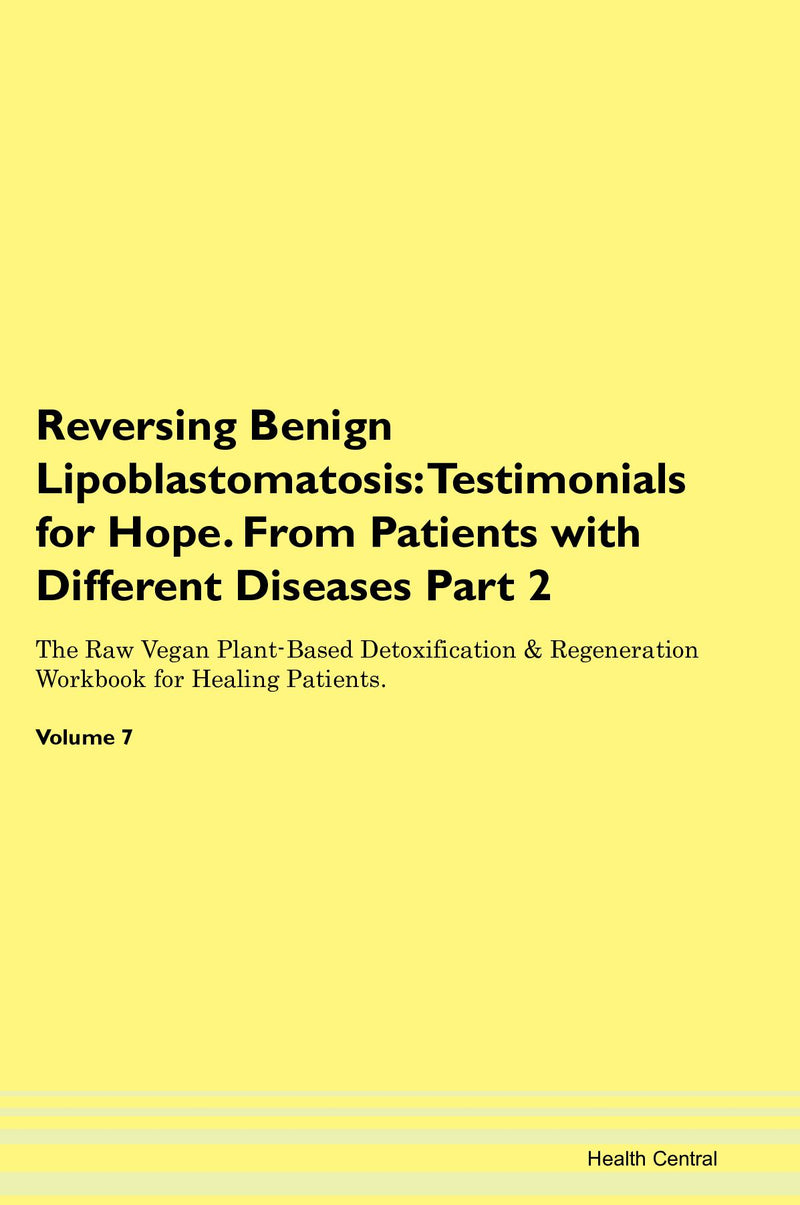 Reversing Benign Lipoblastomatosis: Testimonials for Hope. From Patients with Different Diseases Part 2 The Raw Vegan Plant-Based Detoxification & Regeneration Workbook for Healing Patients. Volume 7