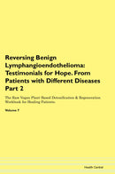 Reversing Benign Lymphangioendothelioma: Testimonials for Hope. From Patients with Different Diseases Part 2 The Raw Vegan Plant-Based Detoxification & Regeneration Workbook for Healing Patients. Volume 7