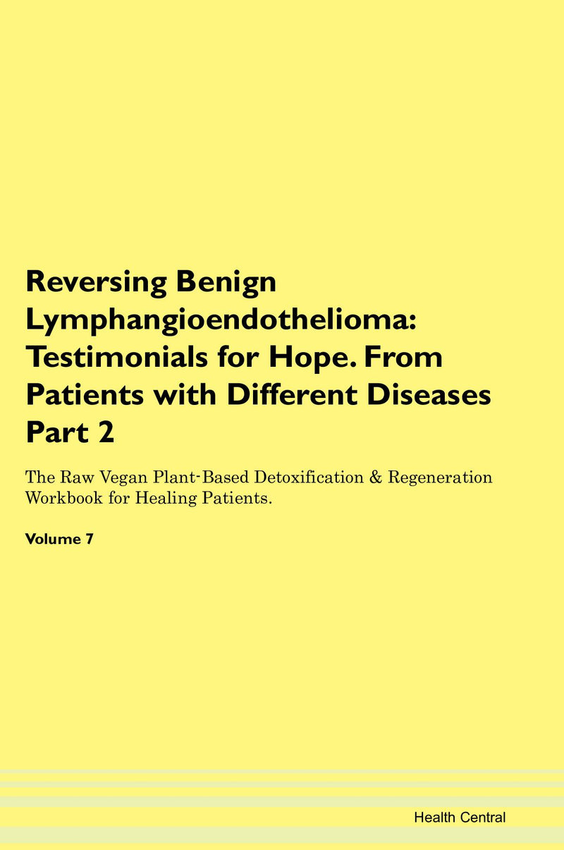 Reversing Benign Lymphangioendothelioma: Testimonials for Hope. From Patients with Different Diseases Part 2 The Raw Vegan Plant-Based Detoxification & Regeneration Workbook for Healing Patients. Volume 7