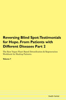 Reversing Blind Spot: Testimonials for Hope. From Patients with Different Diseases Part 2 The Raw Vegan Plant-Based Detoxification & Regeneration Workbook for Healing Patients. Volume 7