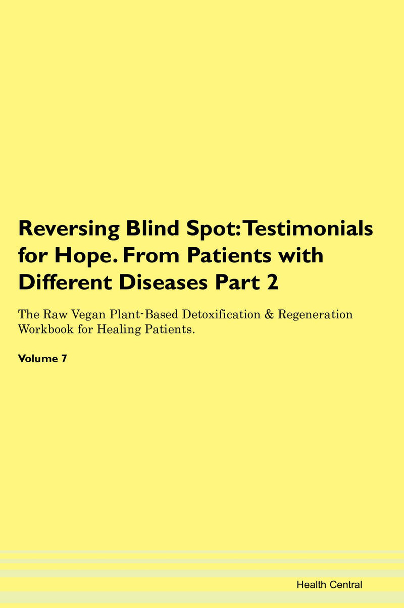 Reversing Blind Spot: Testimonials for Hope. From Patients with Different Diseases Part 2 The Raw Vegan Plant-Based Detoxification & Regeneration Workbook for Healing Patients. Volume 7