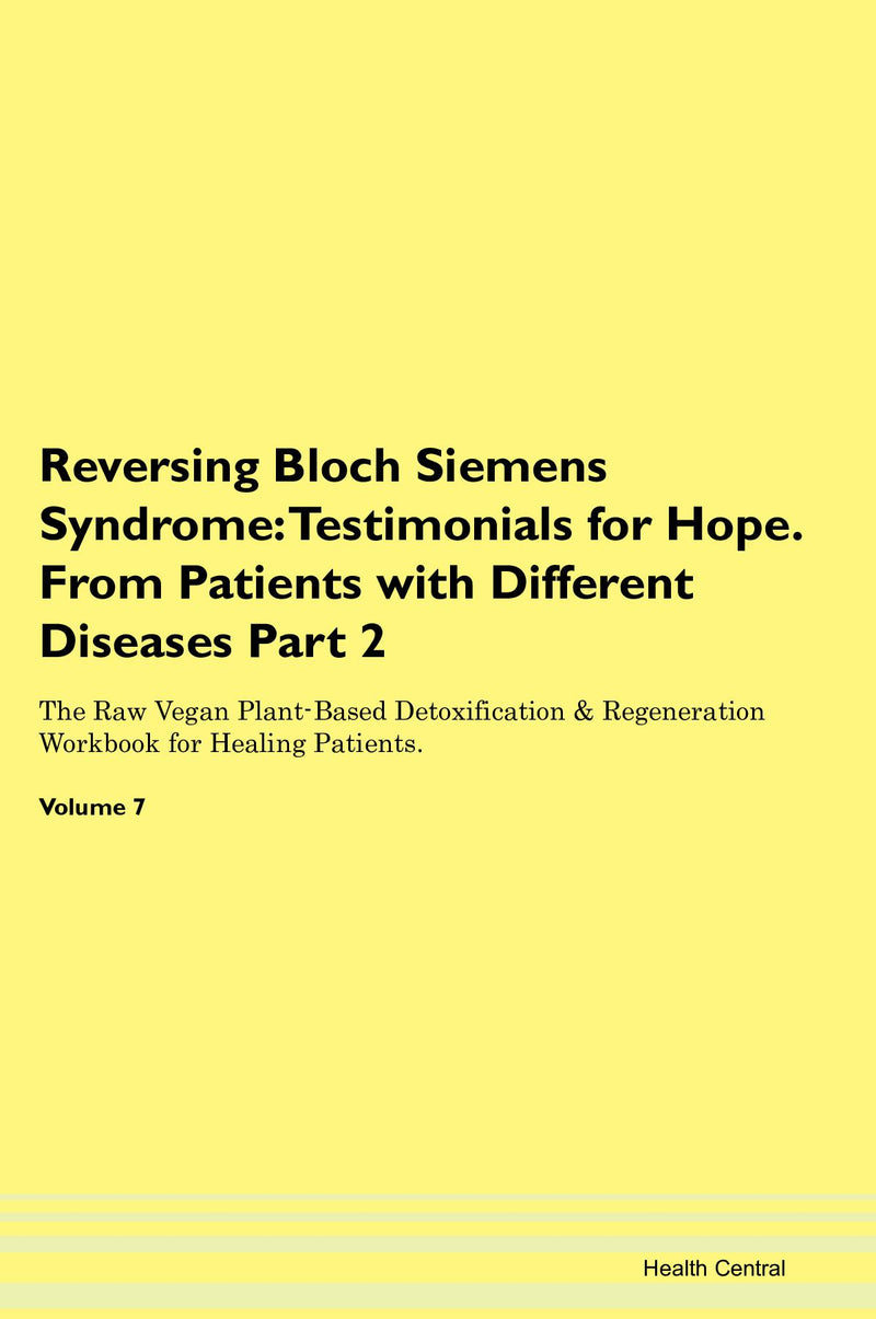 Reversing Bloch Siemens Syndrome: Testimonials for Hope. From Patients with Different Diseases Part 2 The Raw Vegan Plant-Based Detoxification & Regeneration Workbook for Healing Patients. Volume 7