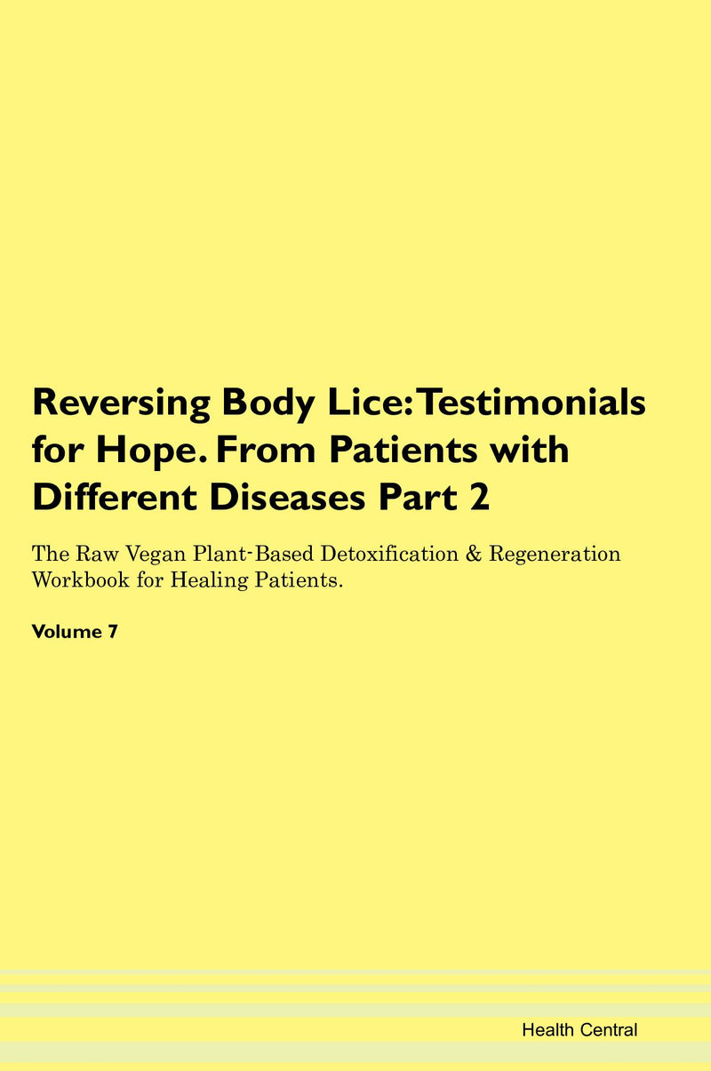 Reversing Body Lice: Testimonials for Hope. From Patients with Different Diseases Part 2 The Raw Vegan Plant-Based Detoxification & Regeneration Workbook for Healing Patients. Volume 7