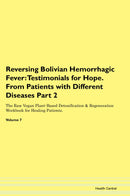 Reversing Bolivian Hemorrhagic Fever: Testimonials for Hope. From Patients with Different Diseases Part 2 The Raw Vegan Plant-Based Detoxification & Regeneration Workbook for Healing Patients. Volume 7