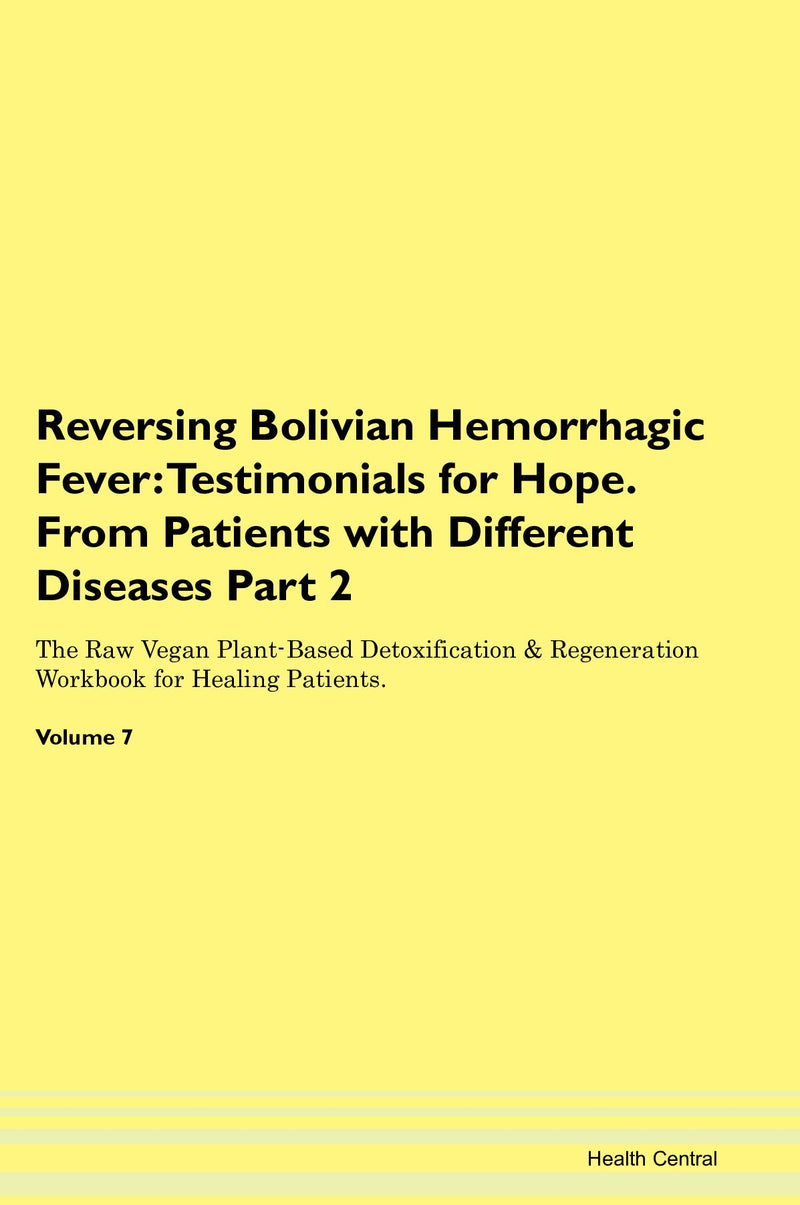 Reversing Bolivian Hemorrhagic Fever: Testimonials for Hope. From Patients with Different Diseases Part 2 The Raw Vegan Plant-Based Detoxification & Regeneration Workbook for Healing Patients. Volume 7