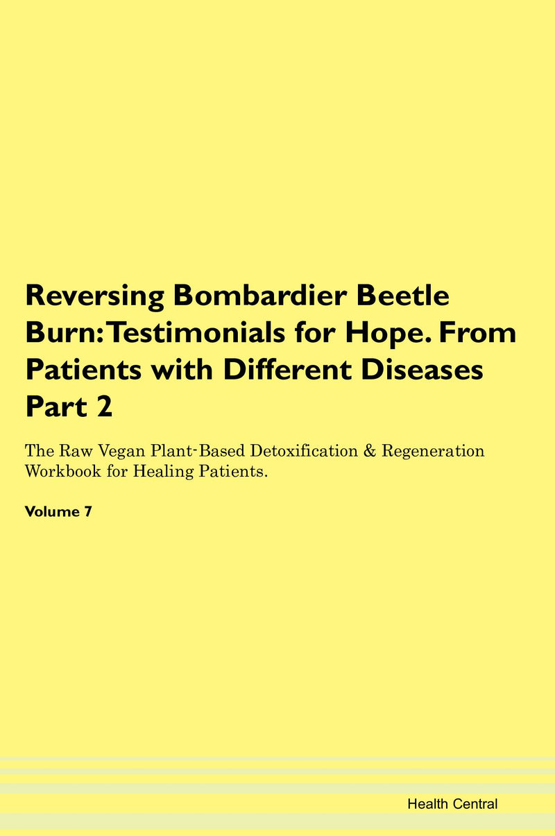 Reversing Bombardier Beetle Burn: Testimonials for Hope. From Patients with Different Diseases Part 2 The Raw Vegan Plant-Based Detoxification & Regeneration Workbook for Healing Patients. Volume 7