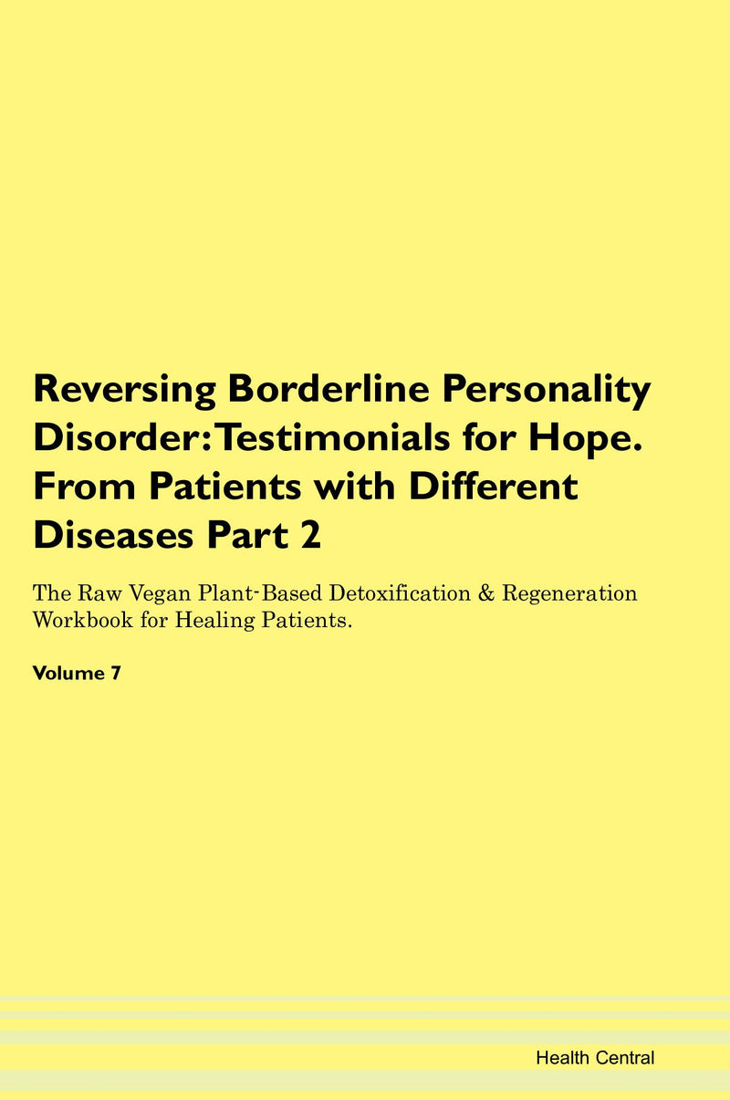 Reversing Borderline Personality Disorder: Testimonials for Hope. From Patients with Different Diseases Part 2 The Raw Vegan Plant-Based Detoxification & Regeneration Workbook for Healing Patients. Volume 7