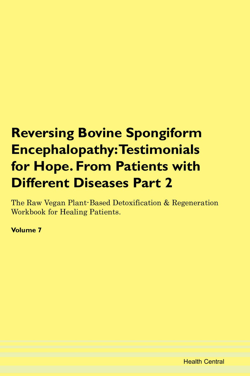 Reversing Bovine Spongiform Encephalopathy: Testimonials for Hope. From Patients with Different Diseases Part 2 The Raw Vegan Plant-Based Detoxification & Regeneration Workbook for Healing Patients. Volume 7