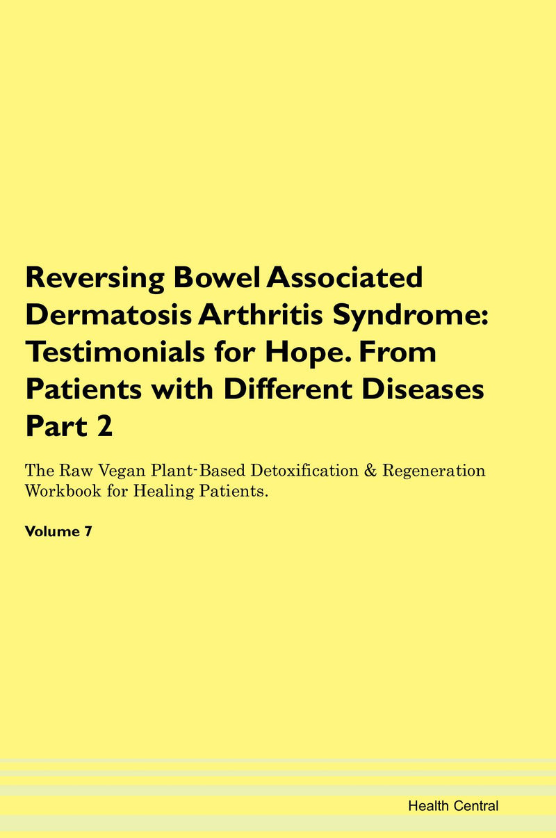 Reversing Bowel Associated Dermatosis Arthritis Syndrome: Testimonials for Hope. From Patients with Different Diseases Part 2 The Raw Vegan Plant-Based Detoxification & Regeneration Workbook for Healing Patients. Volume 7