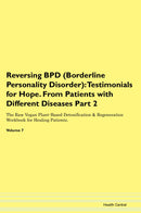 Reversing BPD (Borderline Personality Disorder): Testimonials for Hope. From Patients with Different Diseases Part 2 The Raw Vegan Plant-Based Detoxification & Regeneration Workbook for Healing Patients. Volume 7
