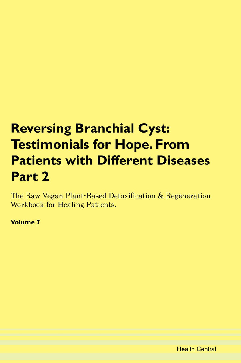 Reversing Branchial Cyst: Testimonials for Hope. From Patients with Different Diseases Part 2 The Raw Vegan Plant-Based Detoxification & Regeneration Workbook for Healing Patients. Volume 7
