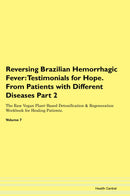 Reversing Brazilian Hemorrhagic Fever: Testimonials for Hope. From Patients with Different Diseases Part 2 The Raw Vegan Plant-Based Detoxification & Regeneration Workbook for Healing Patients. Volume 7