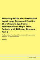 Reversing Brittle Hair Intellectual Impairment Decreased Fertility Short Stature Syndrome: Testimonials for Hope. From Patients with Different Diseases Part 2 The Raw Vegan Plant-Based Detoxification & Regeneration Workbook for Healing Patients. Volume 7