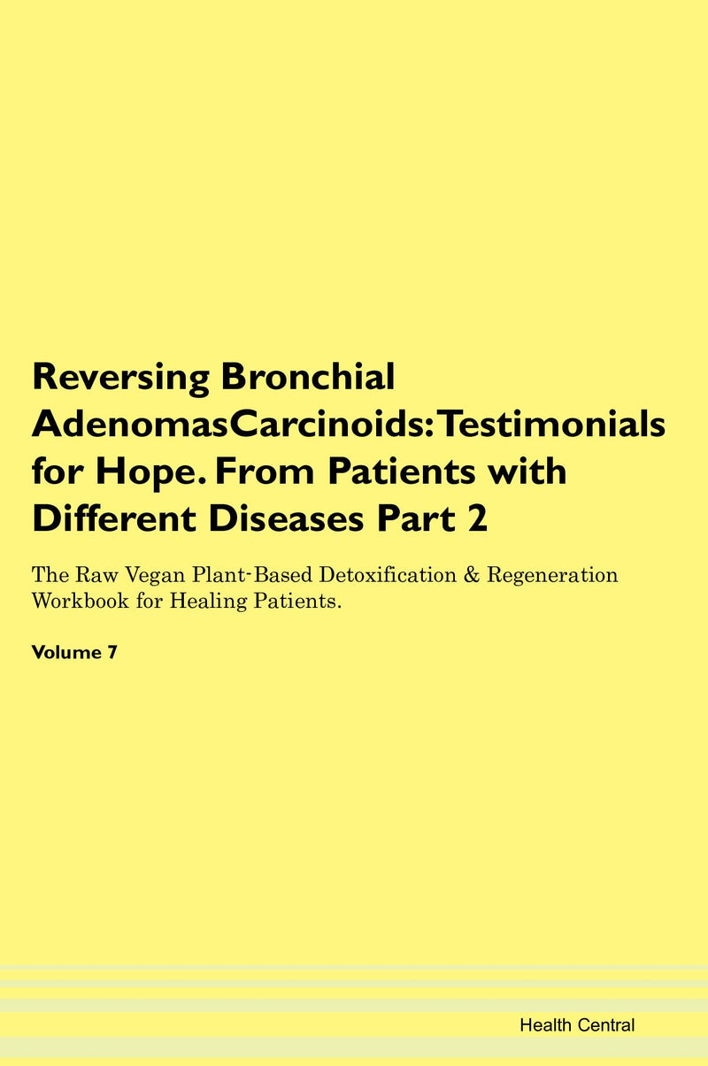Reversing Bronchial AdenomasCarcinoids: Testimonials for Hope. From Patients with Different Diseases Part 2 The Raw Vegan Plant-Based Detoxification & Regeneration Workbook for Healing Patients. Volume 7