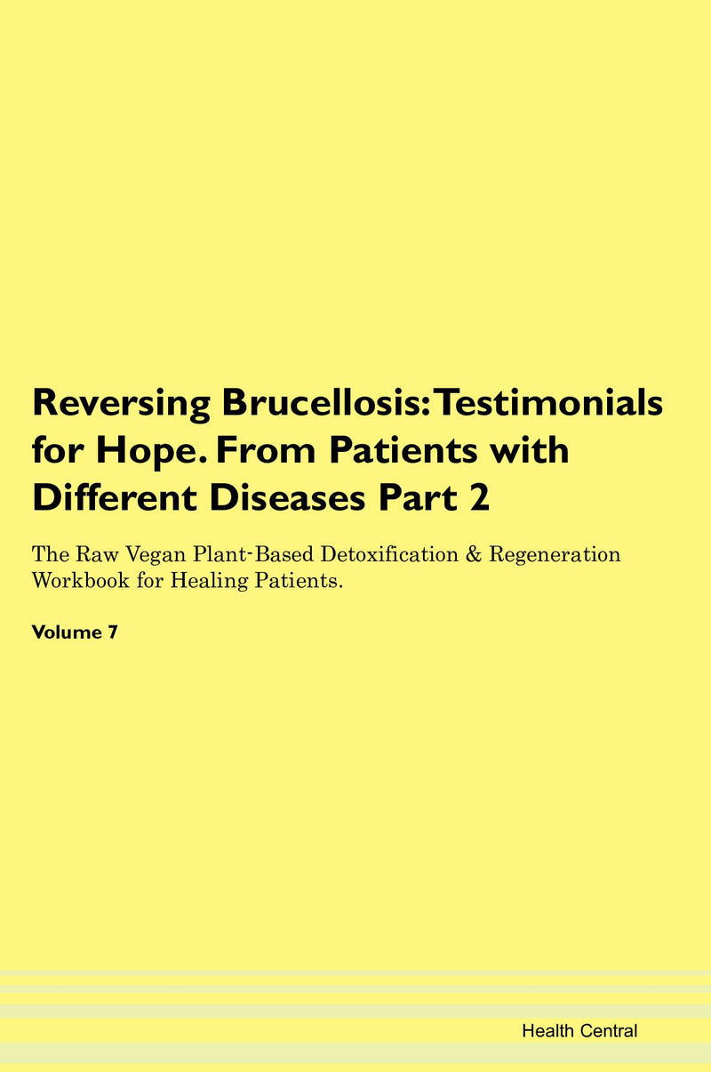 Reversing Brucellosis: Testimonials for Hope. From Patients with Different Diseases Part 2 The Raw Vegan Plant-Based Detoxification & Regeneration Workbook for Healing Patients. Volume 7