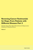 Reversing Cancer: Testimonials for Hope. From Patients with Different Diseases Part 2 The Raw Vegan Plant-Based Detoxification & Regeneration Workbook for Healing Patients. Volume 7
