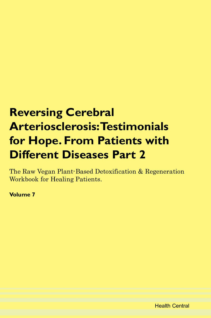 Reversing Cerebral Arteriosclerosis: Testimonials for Hope. From Patients with Different Diseases Part 2 The Raw Vegan Plant-Based Detoxification & Regeneration Workbook for Healing Patients. Volume 7