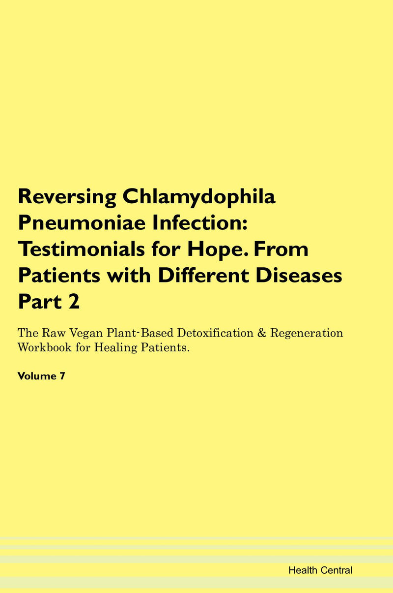 Reversing Chlamydophila Pneumoniae Infection: Testimonials for Hope. From Patients with Different Diseases Part 2 The Raw Vegan Plant-Based Detoxification & Regeneration Workbook for Healing Patients. Volume 7