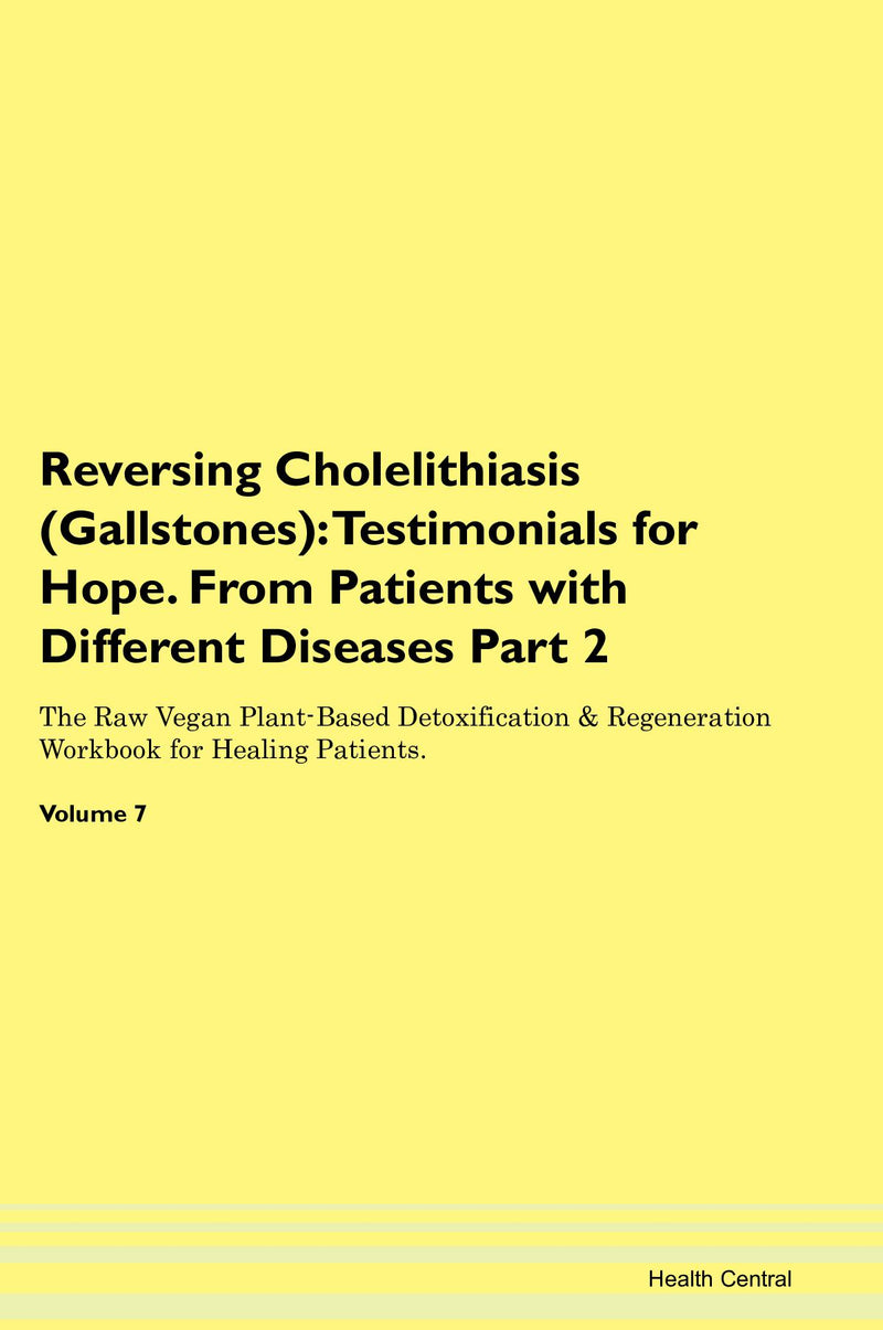 Reversing Cholelithiasis (Gallstones): Testimonials for Hope. From Patients with Different Diseases Part 2 The Raw Vegan Plant-Based Detoxification & Regeneration Workbook for Healing Patients. Volume 7
