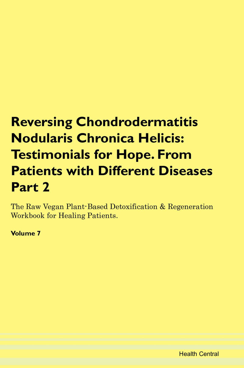 Reversing Chondrodermatitis Nodularis Chronica Helicis: Testimonials for Hope. From Patients with Different Diseases Part 2 The Raw Vegan Plant-Based Detoxification & Regeneration Workbook for Healing Patients. Volume 7