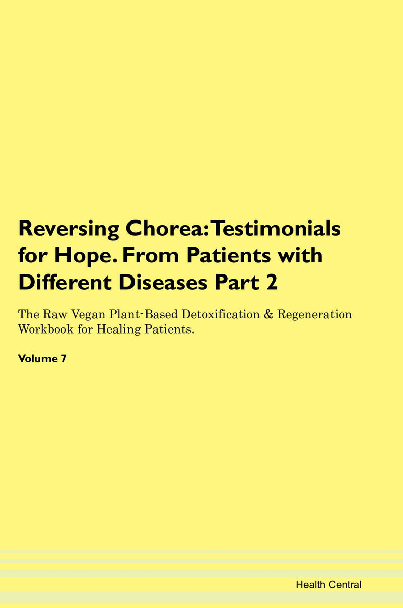 Reversing Chorea: Testimonials for Hope. From Patients with Different Diseases Part 2 The Raw Vegan Plant-Based Detoxification & Regeneration Workbook for Healing Patients. Volume 7