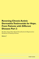 Reversing Chronic Actinic Dermatitis: Testimonials for Hope. From Patients with Different Diseases Part 2 The Raw Vegan Plant-Based Detoxification & Regeneration Workbook for Healing Patients. Volume 7