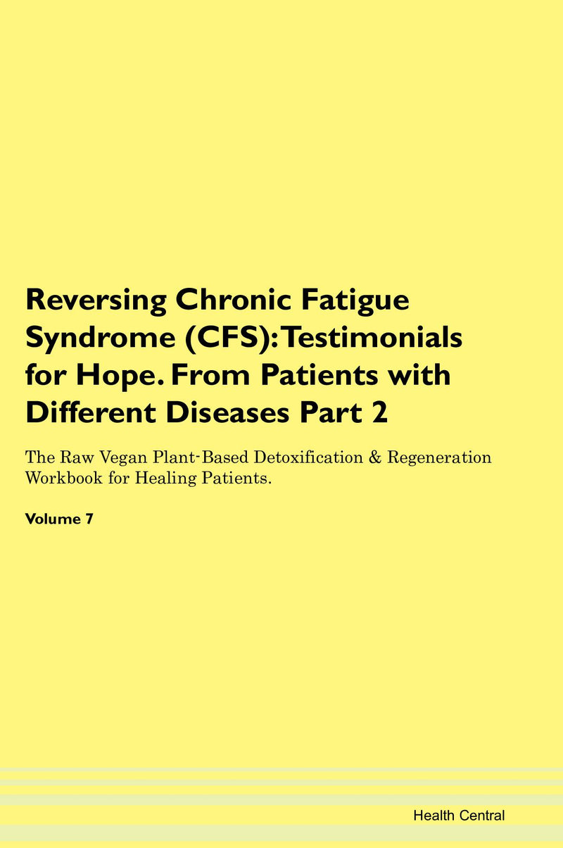 Reversing Chronic Fatigue Syndrome (CFS): Testimonials for Hope. From Patients with Different Diseases Part 2 The Raw Vegan Plant-Based Detoxification & Regeneration Workbook for Healing Patients. Volume 7