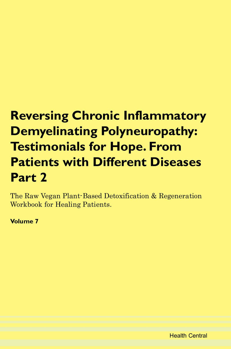 Reversing Chronic Inflammatory Demyelinating Polyneuropathy: Testimonials for Hope. From Patients with Different Diseases Part 2 The Raw Vegan Plant-Based Detoxification & Regeneration Workbook for Healing Patients. Volume 7