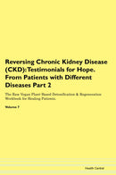 Reversing Chronic Kidney Disease (CKD): Testimonials for Hope. From Patients with Different Diseases Part 2 The Raw Vegan Plant-Based Detoxification & Regeneration Workbook for Healing Patients. Volume 7