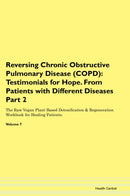 Reversing Chronic Obstructive Pulmonary Disease (COPD): Testimonials for Hope. From Patients with Different Diseases Part 2 The Raw Vegan Plant-Based Detoxification & Regeneration Workbook for Healing Patients. Volume 7