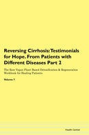 Reversing Cirrhosis: Testimonials for Hope. From Patients with Different Diseases Part 2 The Raw Vegan Plant-Based Detoxification & Regeneration Workbook for Healing Patients. Volume 7
