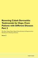 Reversing Cobalt Dermatitis: Testimonials for Hope. From Patients with Different Diseases Part 2 The Raw Vegan Plant-Based Detoxification & Regeneration Workbook for Healing Patients. Volume 7
