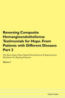 Reversing Composite Hemangioendothelioma: Testimonials for Hope. From Patients with Different Diseases Part 2 The Raw Vegan Plant-Based Detoxification & Regeneration Workbook for Healing Patients. Volume 7