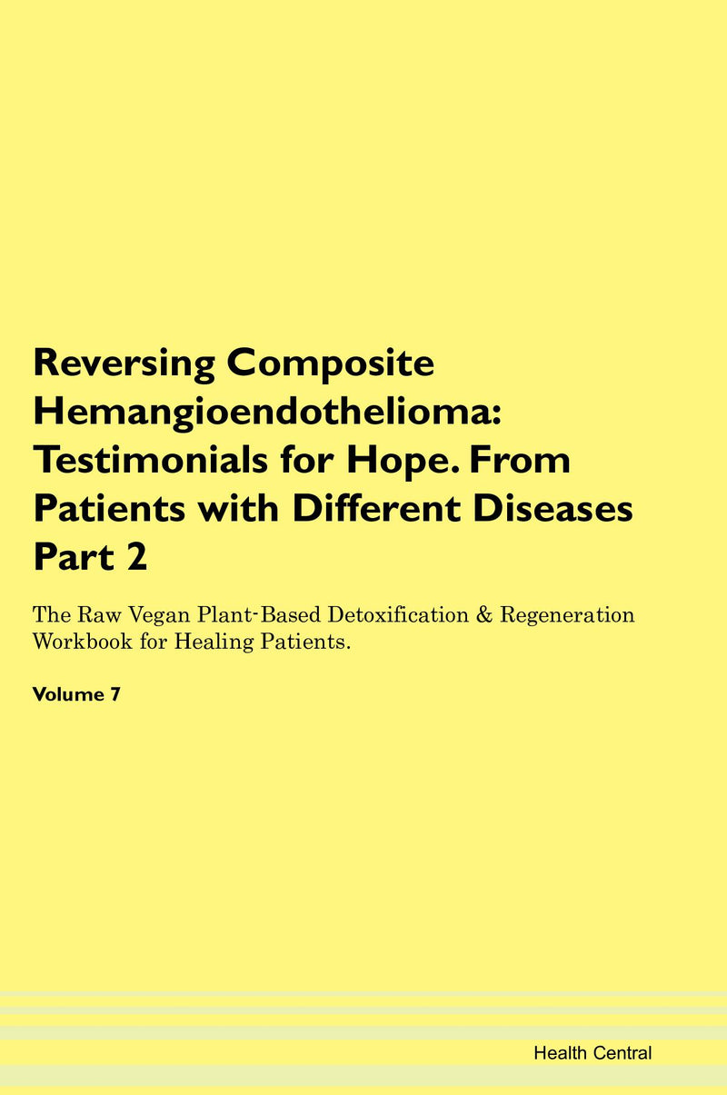 Reversing Composite Hemangioendothelioma: Testimonials for Hope. From Patients with Different Diseases Part 2 The Raw Vegan Plant-Based Detoxification & Regeneration Workbook for Healing Patients. Volume 7