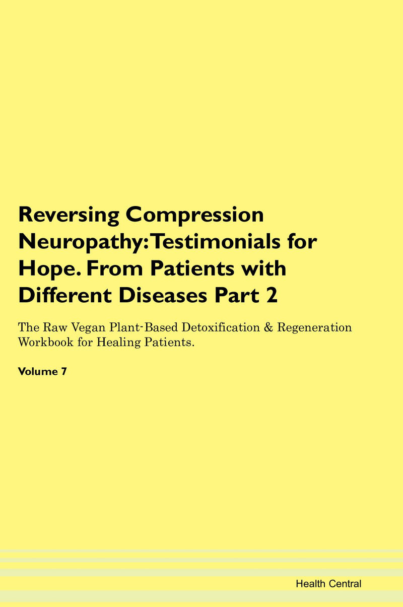 Reversing Compression Neuropathy: Testimonials for Hope. From Patients with Different Diseases Part 2 The Raw Vegan Plant-Based Detoxification & Regeneration Workbook for Healing Patients. Volume 7