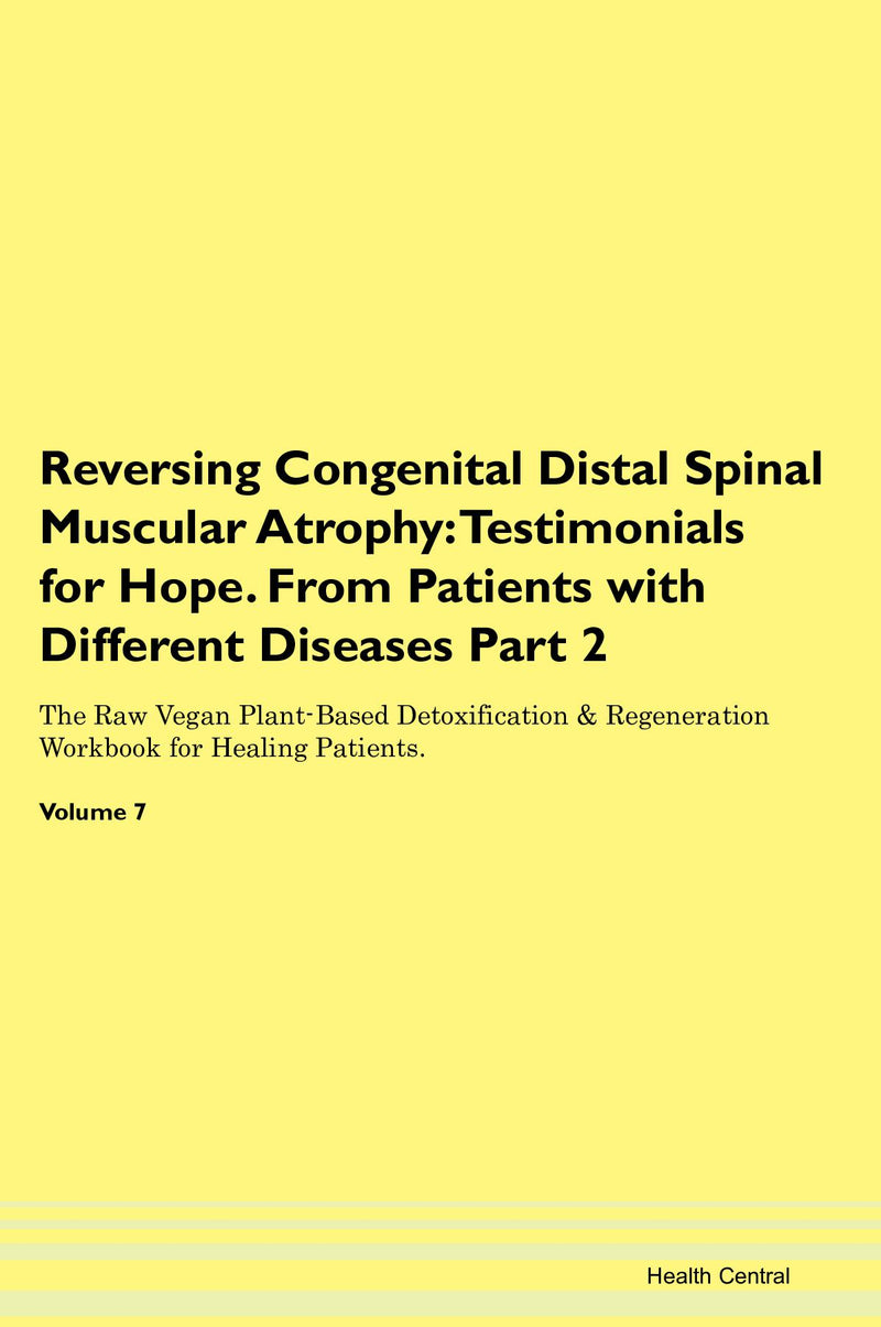 Reversing Congenital Distal Spinal Muscular Atrophy: Testimonials for Hope. From Patients with Different Diseases Part 2 The Raw Vegan Plant-Based Detoxification & Regeneration Workbook for Healing Patients. Volume 7